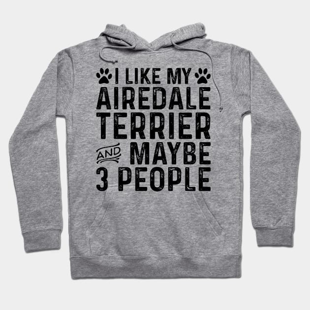 I Like My Airedale Terrier And Maybe 3 People Hoodie by Saimarts